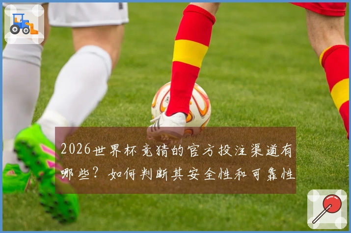2026世界杯竞猜的官方投注渠道有哪些？如何判断其安全性和可靠性？