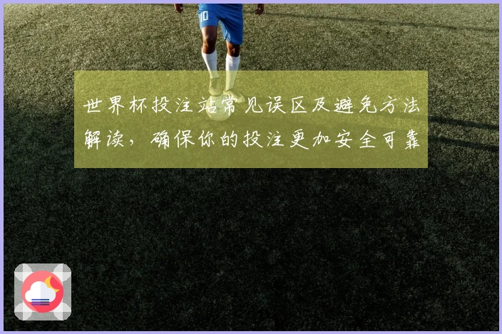世界杯投注站常见误区及避免方法解读，确保你的投注更加安全可靠