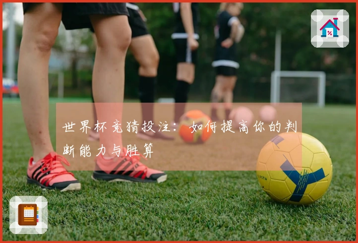 世界杯竞猜投注：如何提高你的判断能力与胜算