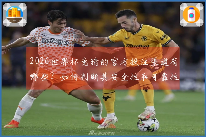 2026世界杯竞猜的官方投注渠道有哪些？如何判断其安全性和可靠性？