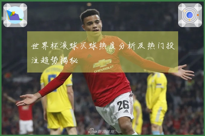 世界杯滚球买球热度分析及热门投注趋势揭秘